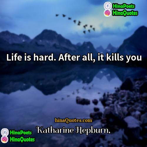 Katharine Hepburn Quotes | Life is hard. After all, it kills